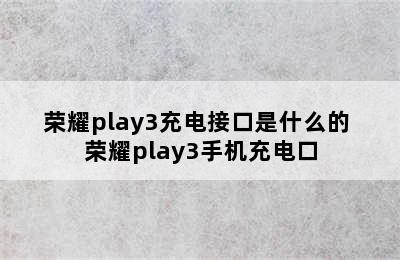 荣耀play3充电接口是什么的 荣耀play3手机充电口